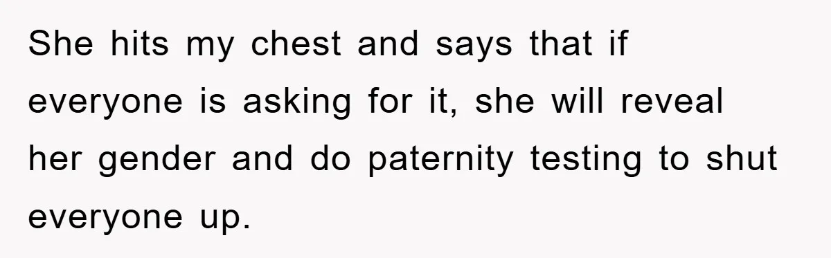She hits my chest and says that if everyone is asking for it, she will reveal her gender and do paternity testing to shut everyone up.