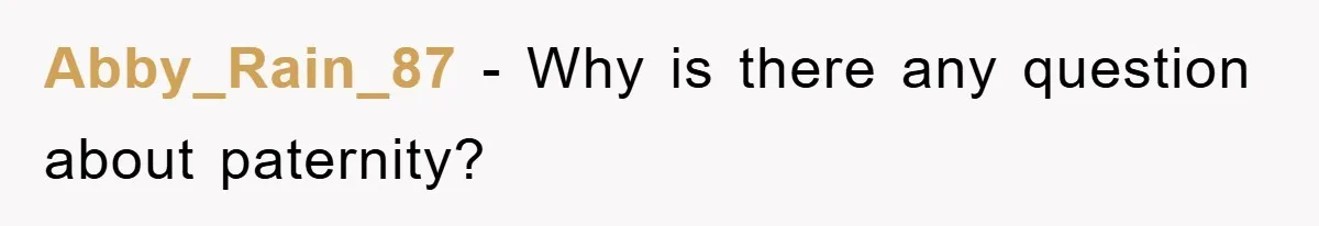 Abby_Rain_87 − Why is there any question about paternity?