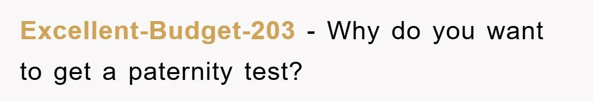 Excellent-Budget-203 − Why do you want to get a paternity test?