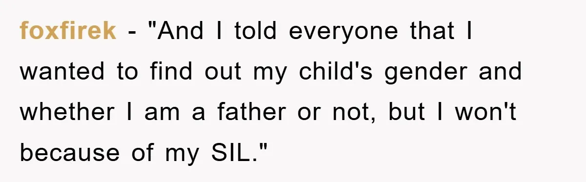 foxfirek − "And I told everyone that I wanted to find out my child's gender and whether I am a father or not, but I won't because of my SIL."
