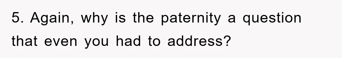 5. Again, why is the paternity a question that even you had to address?