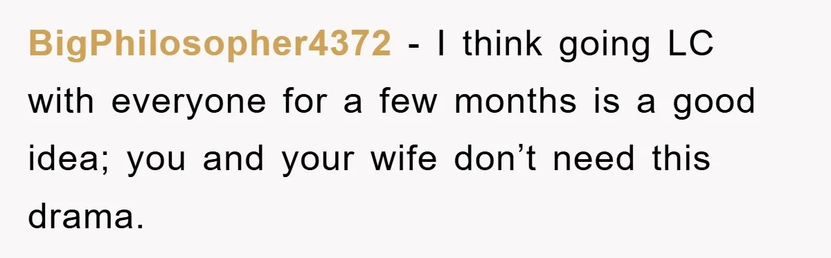 BigPhilosopher4372 − I think going LC with everyone for a few months is a good idea; you and your wife don’t need this drama.