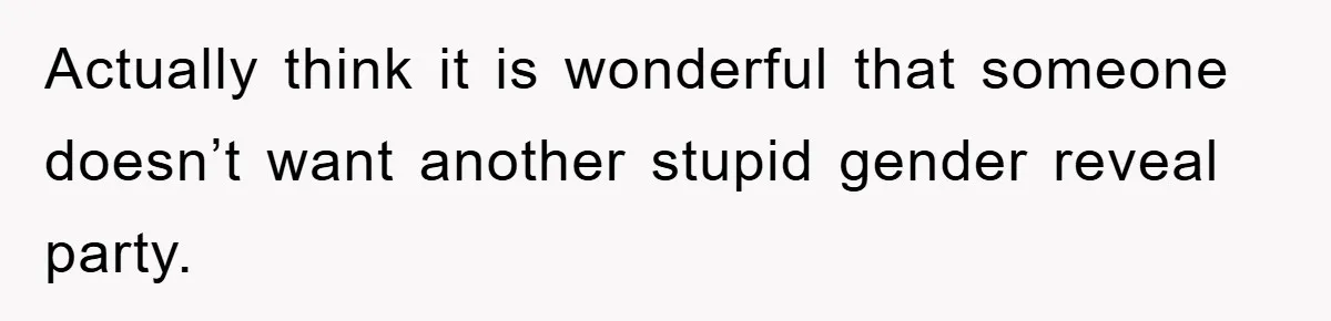 Actually think it is wonderful that someone doesn’t want another stupid gender reveal party.