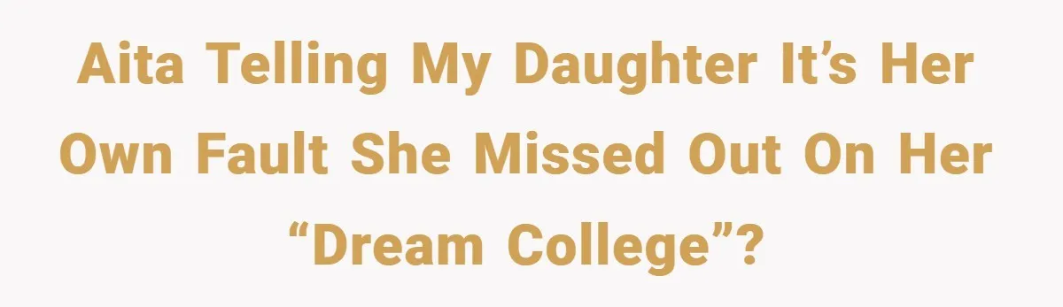 AITA telling my daughter it’s her own fault she missed out on her “dream college”?