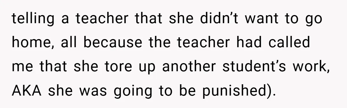 telling a teacher that she didn’t want to go home, all because the teacher had called me that she tore up another student’s work, AKA she was going to be...