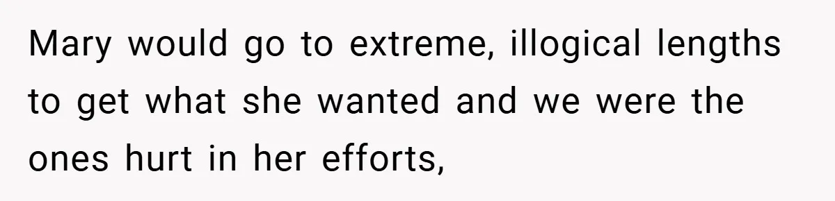 Mary would go to extreme, illogical lengths to get what she wanted and we were the ones hurt in her efforts,