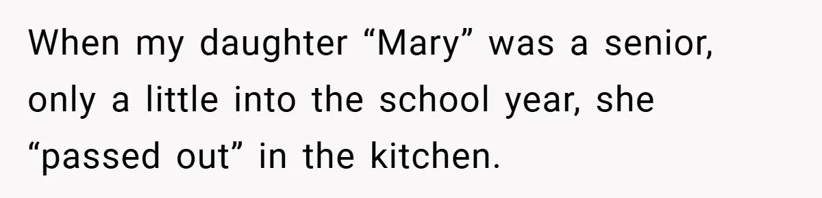 When my daughter “Mary” was a senior, only a little into the school year, she “passed out” in the kitchen.