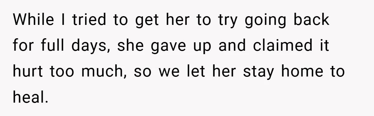 While I tried to get her to try going back for full days, she gave up and claimed it hurt too much, so we let her stay home to heal.