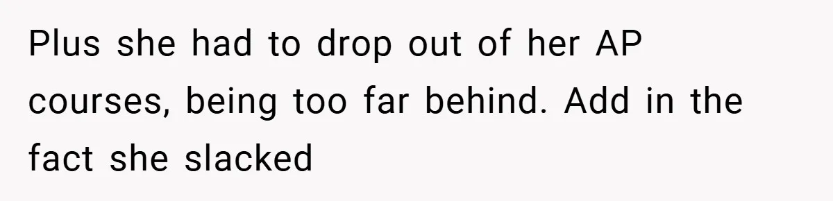 Plus she had to drop out of her AP courses, being too far behind. Add in the fact she slacked