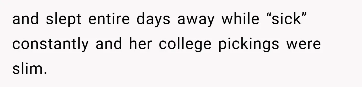 and slept entire days away while “sick” constantly and her college pickings were slim.