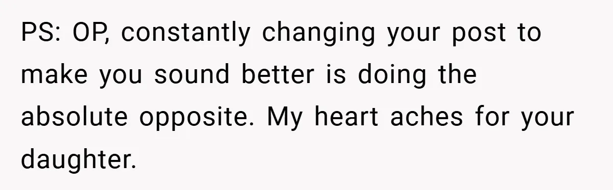 PS: OP, constantly changing your post to make you sound better is doing the absolute opposite. My heart aches for your daughter.