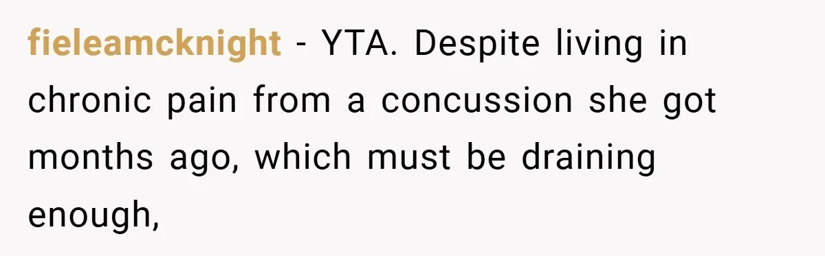fieleamcknight − YTA. Despite living in chronic pain from a concussion she got months ago, which must be draining enough,