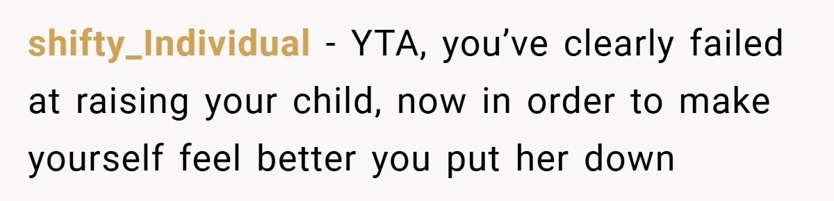 shifty_Individual − YTA, you’ve clearly failed at raising your child, now in order to make yourself feel better you put her down