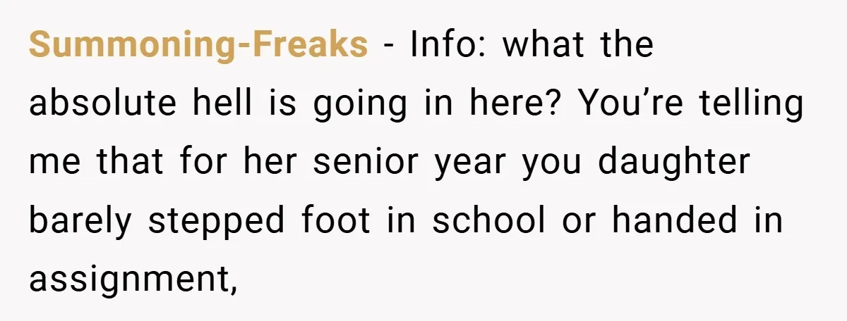 Summoning-Freaks − Info: what the absolute hell is going in here? You’re telling me that for her senior year you daughter barely stepped foot in school or handed in assignment,