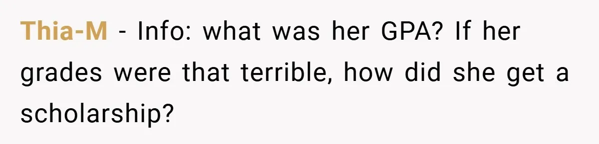 Thia-M − Info: what was her GPA? If her grades were that terrible, how did she get a scholarship?