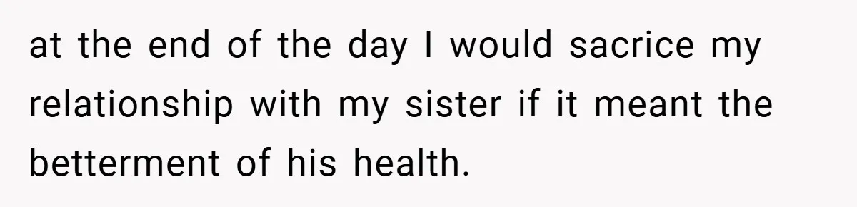 Aunt Considers Calling CPS on Her Sister After Seeing Her 4-Year-Old Nephew Weigh 100 Pounds at the end of the day I would sacrice my relationship with my sister if it meant the betterment of his health.