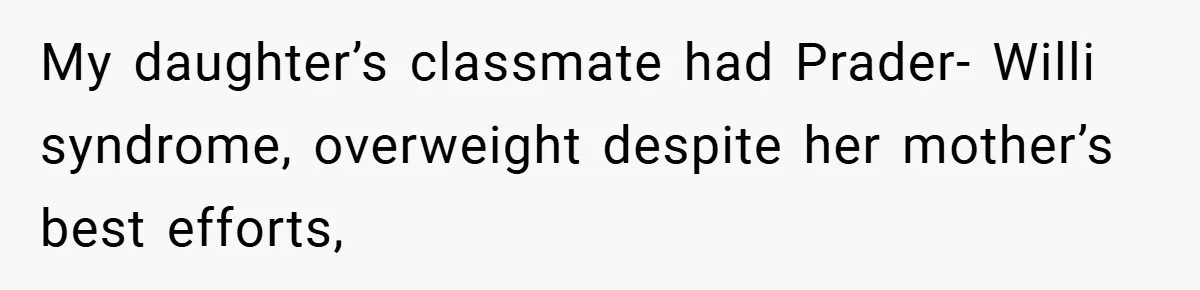 Aunt Considers Calling CPS on Her Sister After Seeing Her 4-Year-Old Nephew Weigh 100 Pounds My daughter’s classmate had Prader- Willi syndrome, overweight despite her mother’s best efforts,
