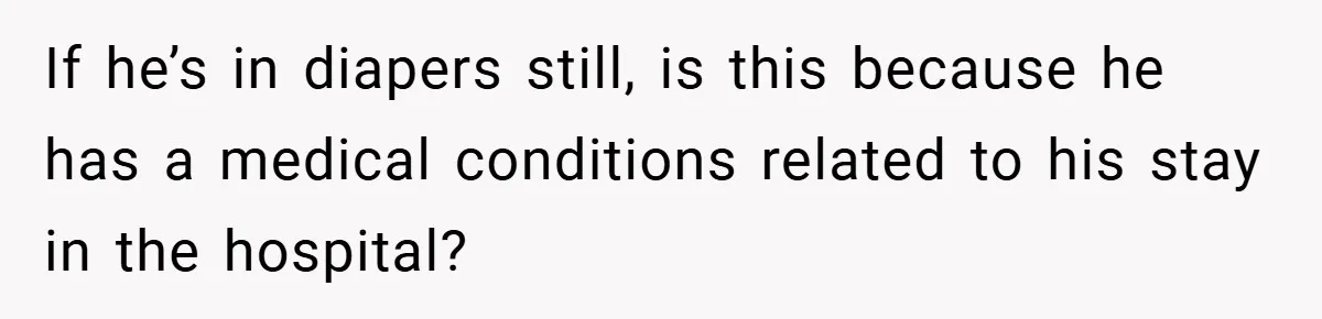 Aunt Considers Calling CPS on Her Sister After Seeing Her 4-Year-Old Nephew Weigh 100 Pounds If he’s in diapers still, is this because he has a medical conditions related to his stay in the hospital?