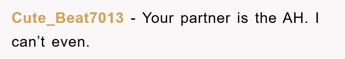 Cute_Beat7013 − Your partner is the AH. I can’t even.