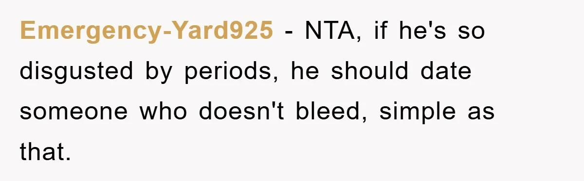 Emergency-Yard925 − NTA, if he's so disgusted by periods, he should date someone who doesn't bleed, simple as that.