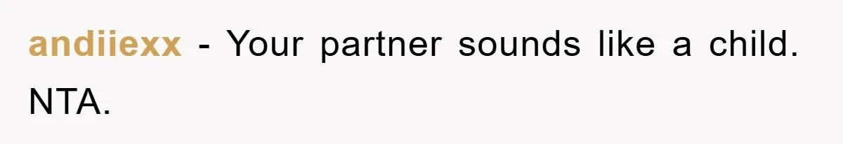 andiiexx − Your partner sounds like a child. NTA.