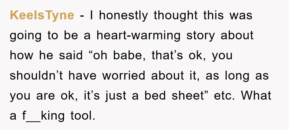 KeelsTyne − I honestly thought this was going to be a heart-warming story about how he said “oh babe, that’s ok, you shouldn’t have worried about it, as long as...