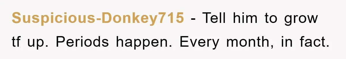 Suspicious-Donkey715 − Tell him to grow tf up. Periods happen. Every month, in fact.