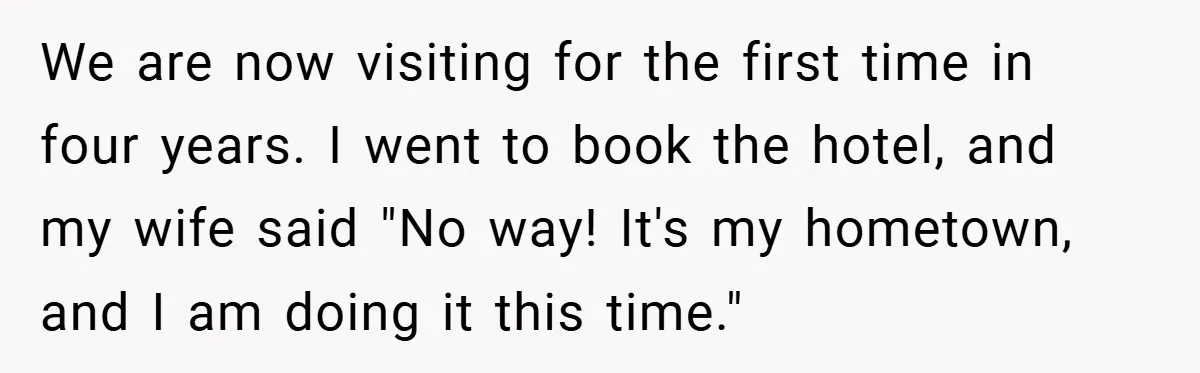 We are now visiting for the first time in four years. I went to book the hotel, and my wife said "No way! It's my hometown, and I am doing...