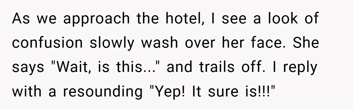 As we approach the hotel, I see a look of confusion slowly wash over her face. She says "Wait, is this..." and trails off. I reply with a resounding "Yep!...