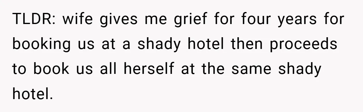 TLDR: wife gives me grief for four years for booking us at a shady hotel then proceeds to book us all herself at the same shady hotel.