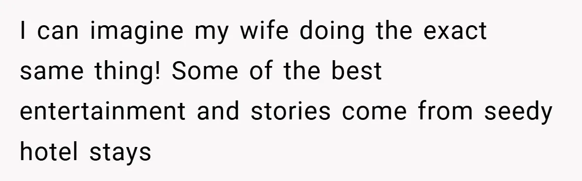 I can imagine my wife doing the exact same thing! Some of the best entertainment and stories come from seedy hotel stays
