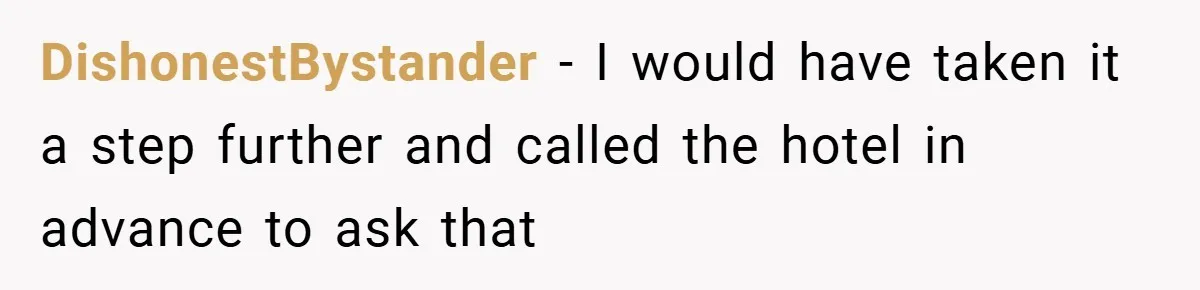 DishonestBystander − I would have taken it a step further and called the hotel in advance to ask that