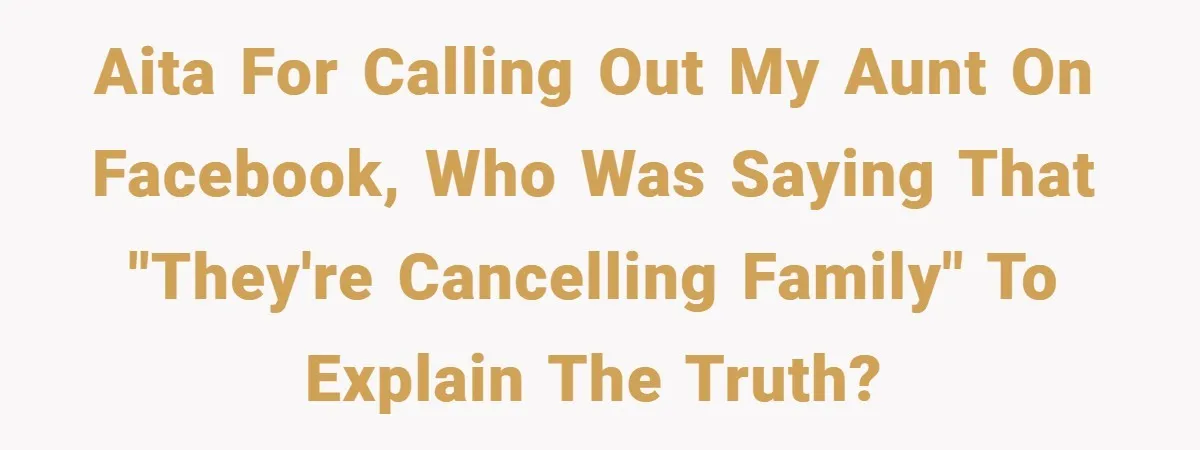 AITA for calling out my aunt on Facebook, who was saying that "they're cancelling family" to explain the truth?