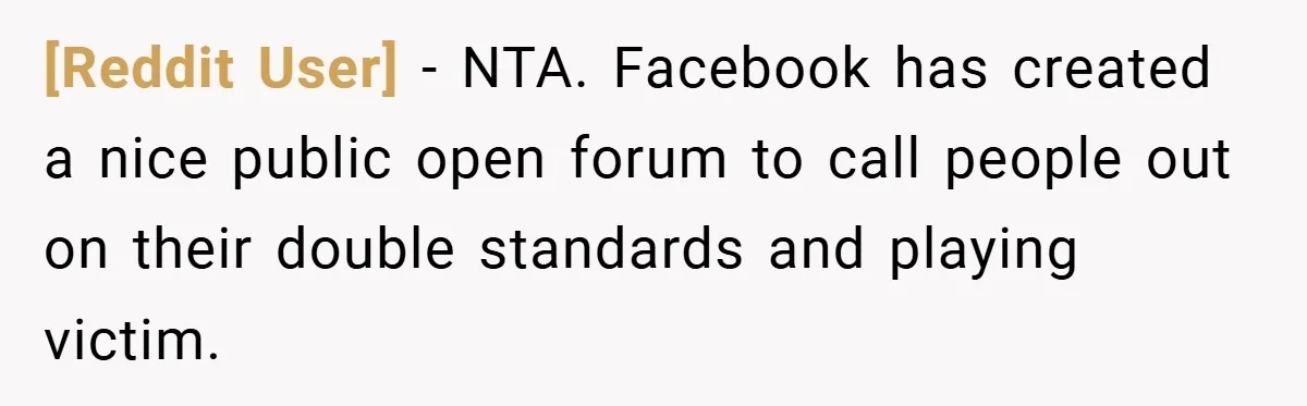 [Reddit User] − NTA. Facebook has created a nice public open forum to call people out on their double standards and playing victim.