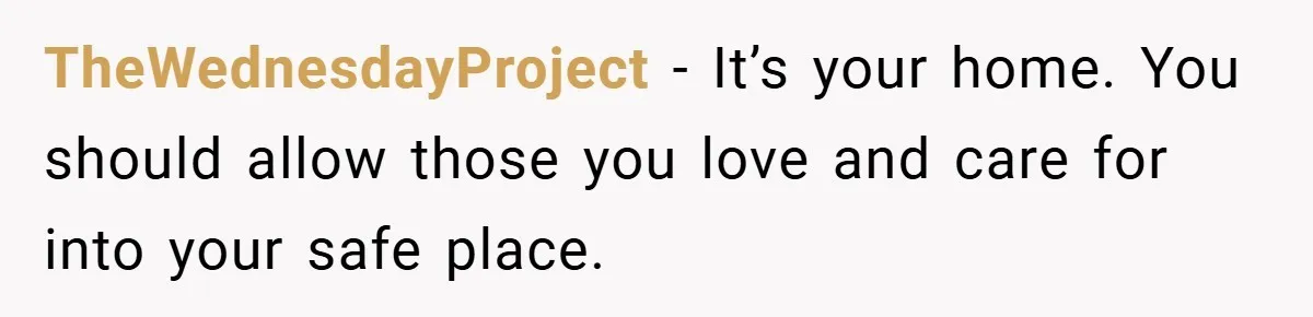 TheWednesdayProject − It’s your home. You should allow those you love and care for into your safe place.