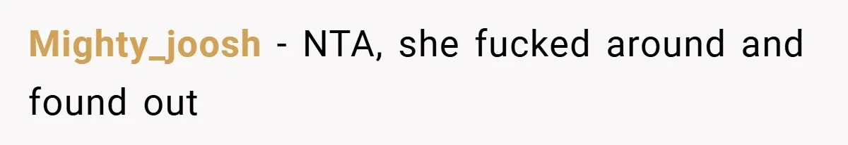 Mighty_joosh − NTA, she fucked around and found out