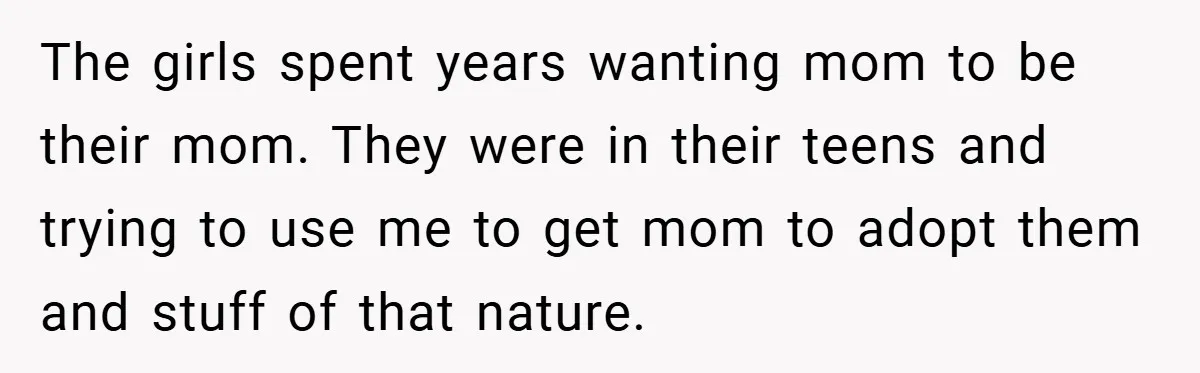 The girls spent years wanting mom to be their mom. They were in their teens and trying to use me to get mom to adopt them and stuff of that...