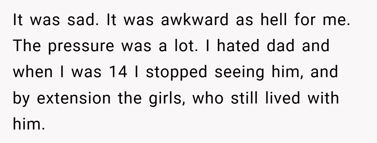 It was sad. It was awkward as hell for me. The pressure was a lot. I hated dad and when I was 14 I stopped seeing him, and by extension...