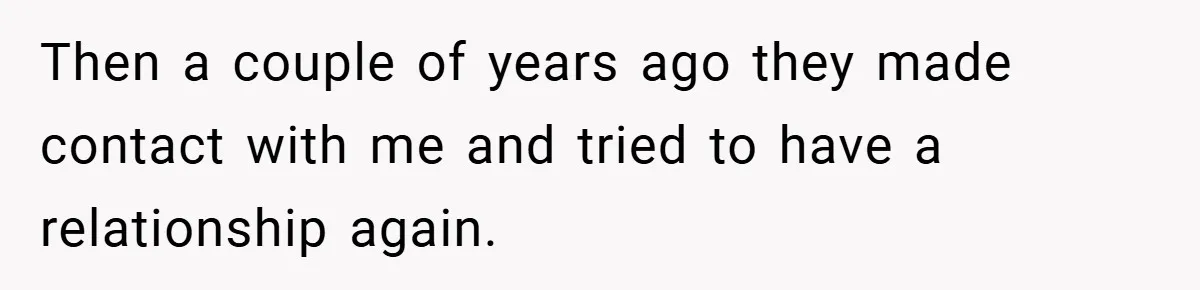 Then a couple of years ago they made contact with me and tried to have a relationship again.