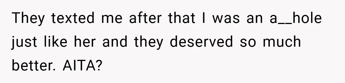 They texted me after that I was an a__hole just like her and they deserved so much better. AITA?