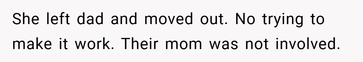 She left dad and moved out. No trying to make it work. Their mom was not involved.