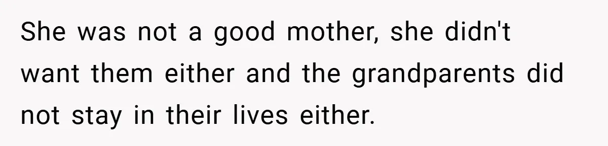 She was not a good mother, she didn't want them either and the grandparents did not stay in their lives either.