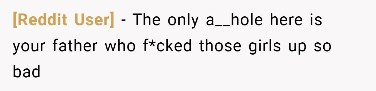 [Reddit User] − The only a__hole here is your father who f*cked those girls up so bad