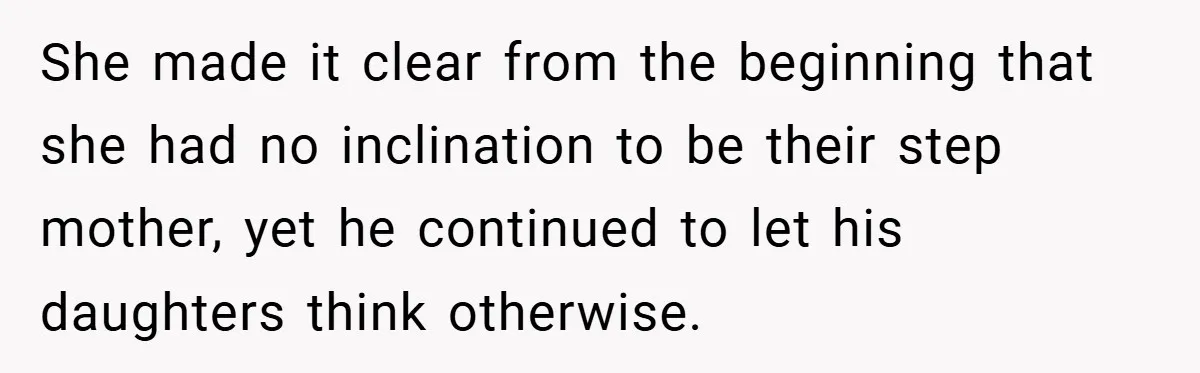She made it clear from the beginning that she had no inclination to be their step mother, yet he continued to let his daughters think otherwise.