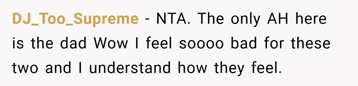 DJ_Too_Supreme − NTA. The only AH here is the dad Wow I feel soooo bad for these two and I understand how they feel.