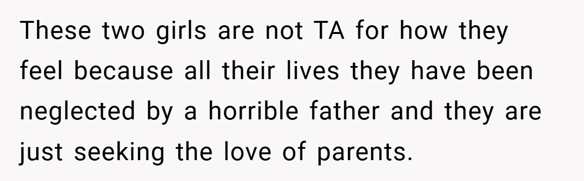 These two girls are not TA for how they feel because all their lives they have been neglected by a horrible father and they are just seeking the love of...