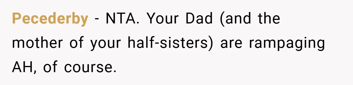 Pecederby − NTA. Your Dad (and the mother of your half-sisters) are rampaging AH, of course.