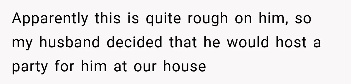 Pregnant Woman Refuses to Cook for Husband’s Party—He Calls Her “Selfish” for Not Helping His Friend Find Love Apparently this is quite rough on him, so my husband decided that he would host a party for him at our house