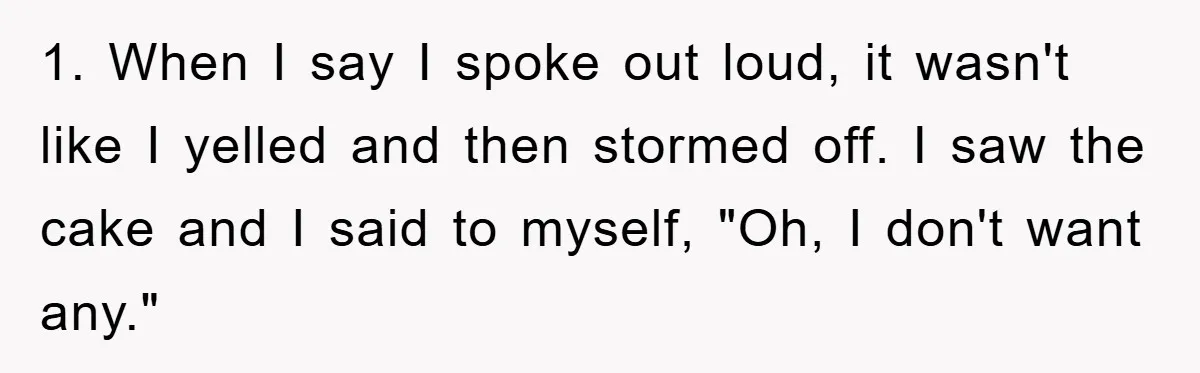 1. When I say I spoke out loud, it wasn't like I yelled and then stormed off. I saw the cake and I said to myself, "Oh, I don't want...