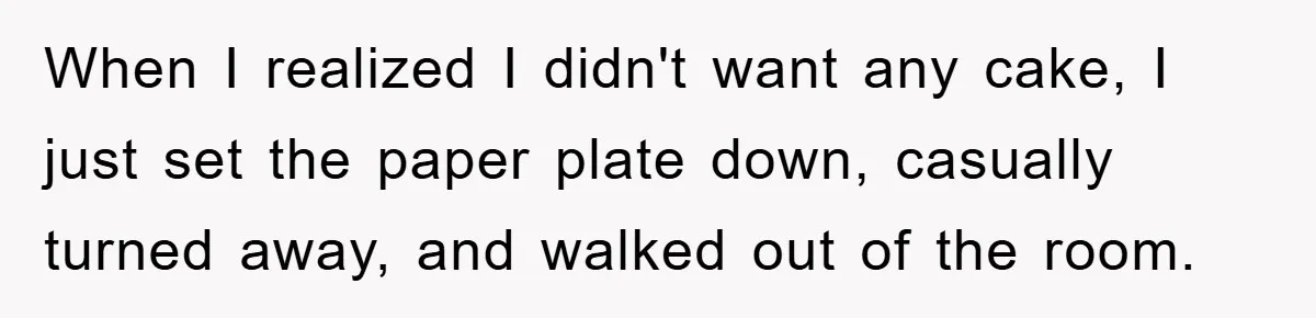 When I realized I didn't want any cake, I just set the paper plate down, casually turned away, and walked out of the room.